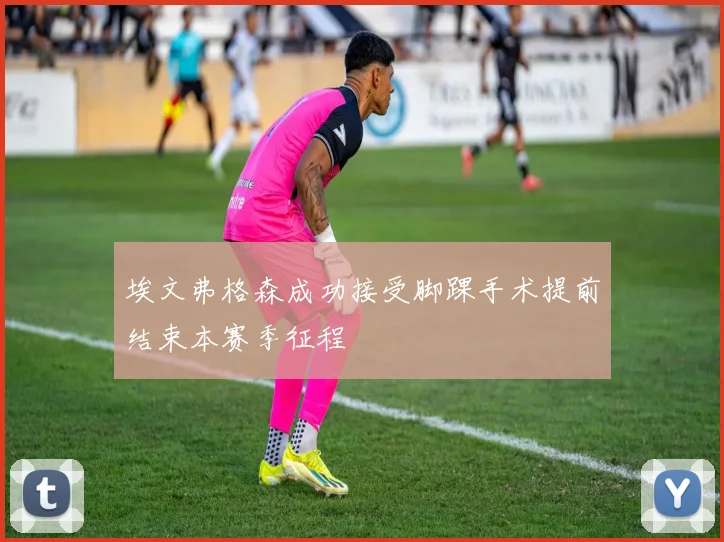 埃文弗格森成功接受脚踝手术提前结束本赛季征程