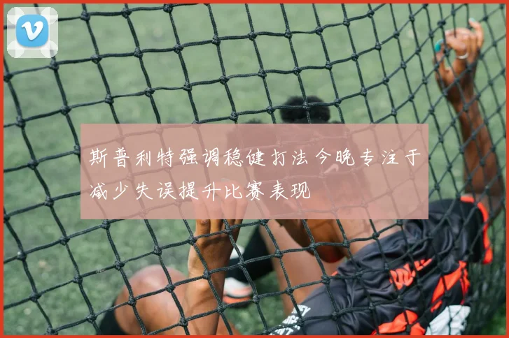 斯普利特强调稳健打法今晚专注于减少失误提升比赛表现