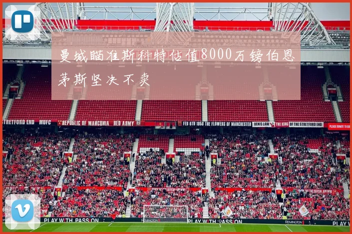 曼城瞄准斯科特估值8000万镑伯恩茅斯坚决不卖