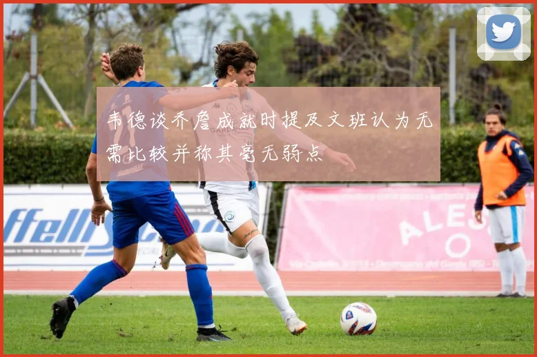 韦德谈乔詹成就时提及文班认为无需比较并称其毫无弱点