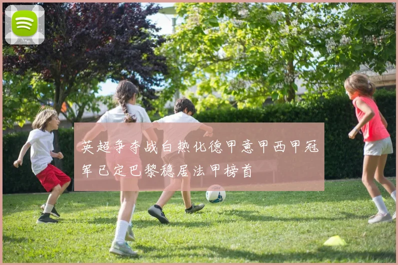 英超争夺战白热化德甲意甲西甲冠军已定巴黎稳居法甲榜首