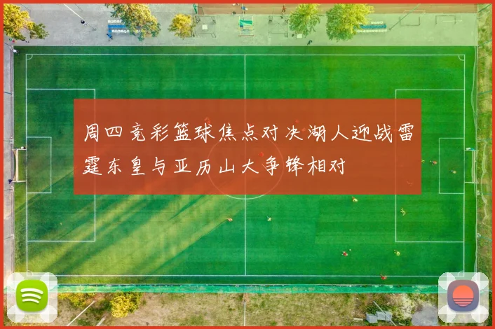 周四竞彩篮球焦点对决湖人迎战雷霆东皇与亚历山大争锋相对