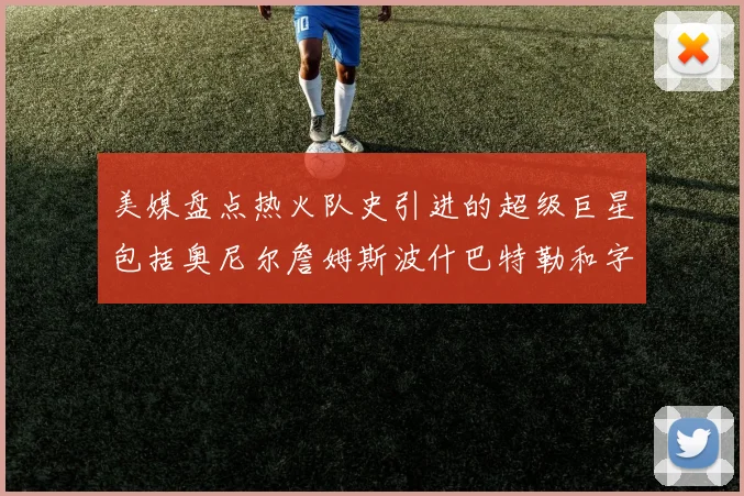 美媒盘点热火队史引进的超级巨星包括奥尼尔詹姆斯波什巴特勒和字母哥